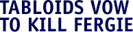 Tabloids vow to kill Fergie