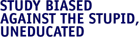 Study biased against the stupid, uneducated