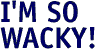 I'm so wacky!
