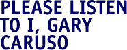 Please listen to I, Gary Caruso