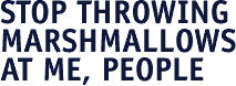 Stop throwing marshmallows at me, people